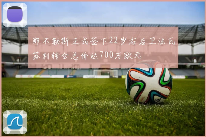 那不勒斯正式签下22岁右后卫法瓦苏利转会总价达700万欧元