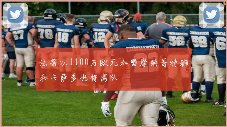 法蒂以1100万欧元加盟摩纳哥特狮和卡萨多也将离队