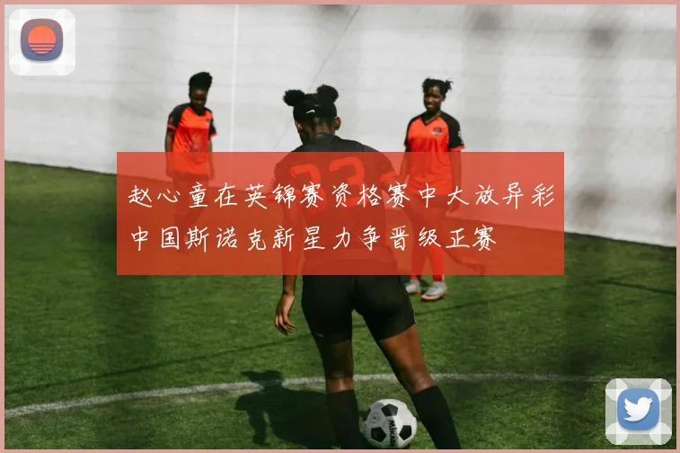 赵心童在英锦赛资格赛中大放异彩中国斯诺克新星力争晋级正赛