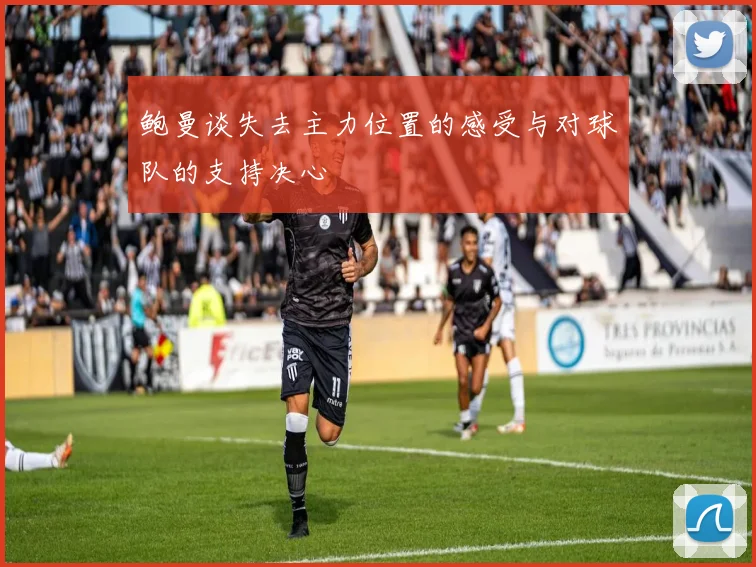 鲍曼谈失去主力位置的感受与对球队的支持决心