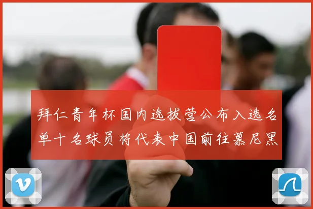 拜仁青年杯国内选拔营公布入选名单十名球员将代表中国前往慕尼黑