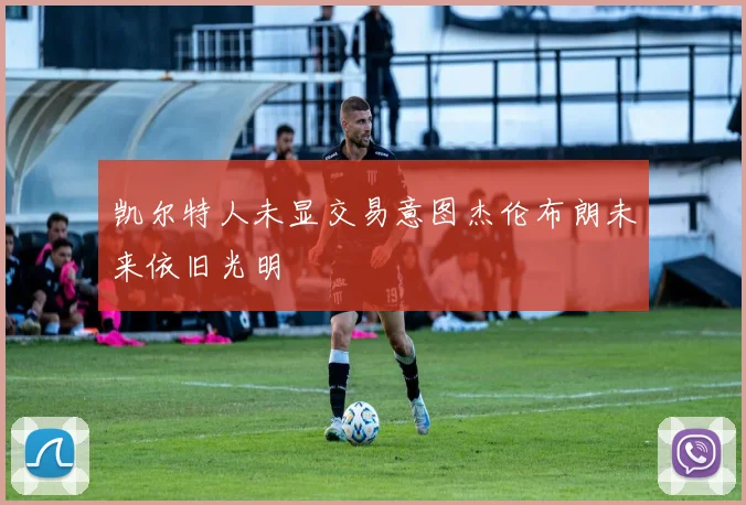 凯尔特人未显交易意图杰伦布朗未来依旧光明