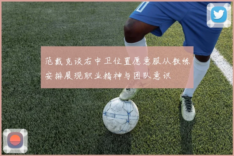 范戴克谈右中卫位置愿意服从教练安排展现职业精神与团队意识