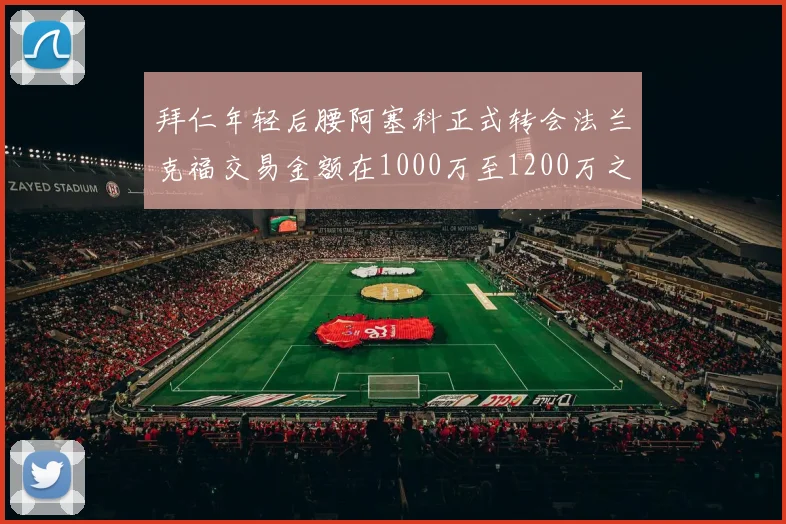 拜仁年轻后腰阿塞科正式转会法兰克福交易金额在1000万至1200万之间
