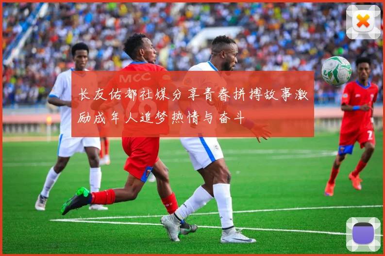 长友佑都社媒分享青春拼搏故事激励成年人追梦热情与奋斗
