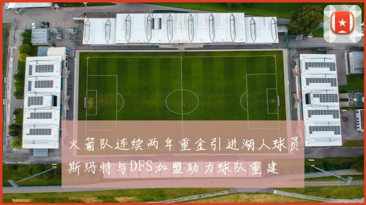 火箭队连续两年重金引进湖人球员斯玛特与DFS加盟助力球队重建