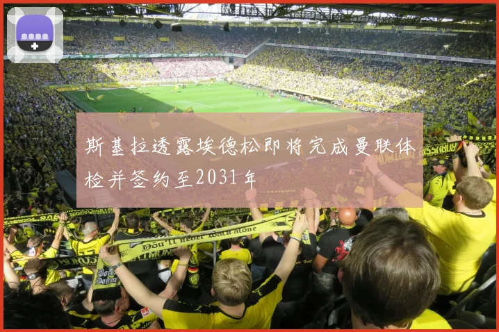 斯基拉透露埃德松即将完成曼联体检并签约至2031年