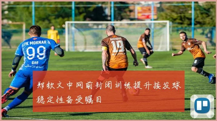 郑钦文中网前封闭训练提升接发球稳定性备受瞩目